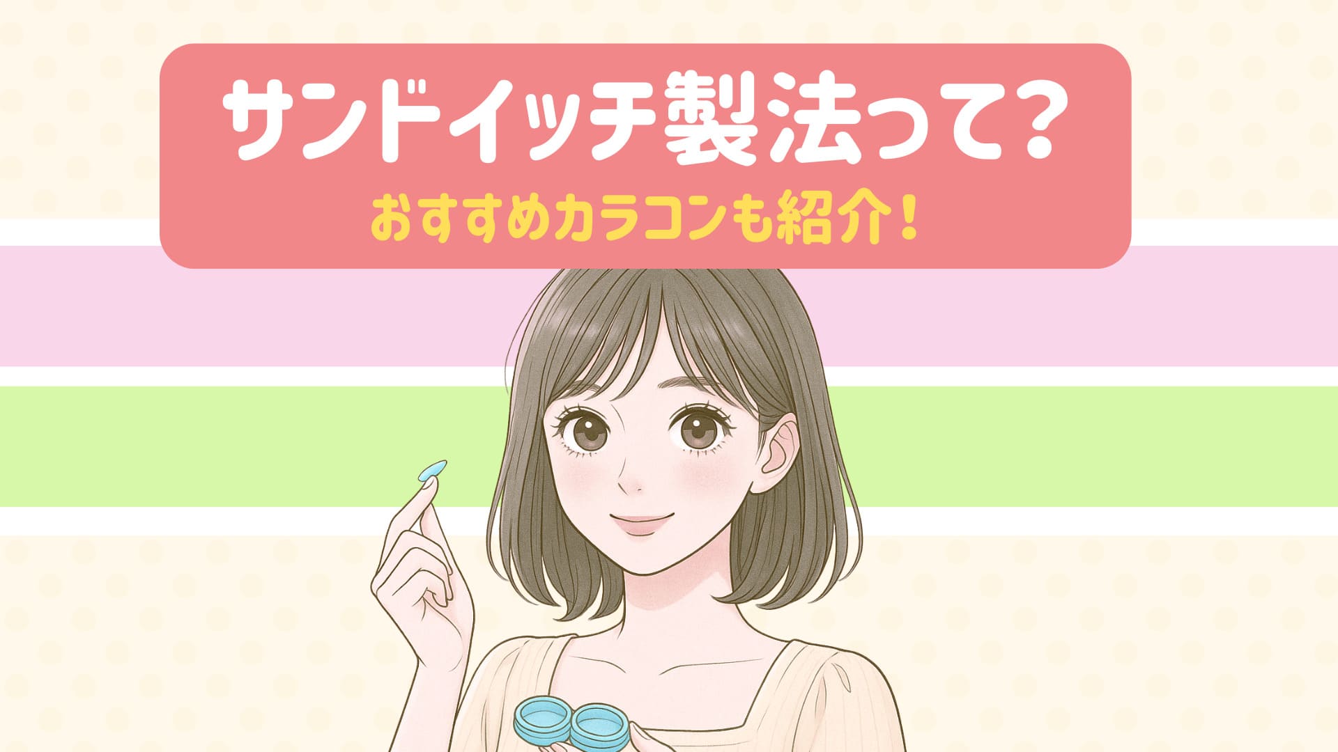 カラコンのサンドイッチ製法とは?安全性や見分け方を解説【おすすめカラコンも紹介】